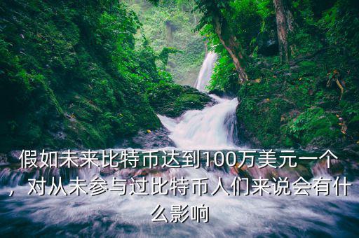 假如未來比特幣達到100萬美元一個，對從未參與過比特幣人們來說會有什么影響