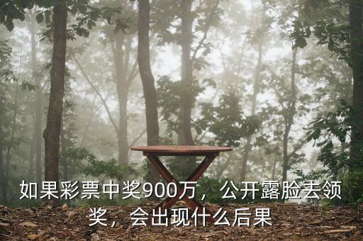 如果彩票中獎900萬，公開露臉去領(lǐng)獎，會出現(xiàn)什么后果