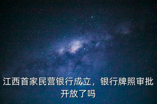 江西首家民營銀行成立，銀行牌照審批開放了嗎