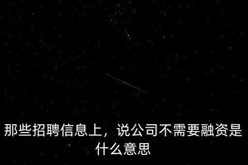 那些招聘信息上，說(shuō)公司不需要融資是什么意思