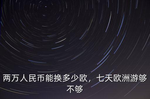 兩萬人民幣能換多少歐，七天歐洲游夠不夠