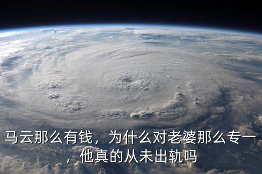 馬云那么有錢，為什么對老婆那么專一，他真的從未出軌嗎