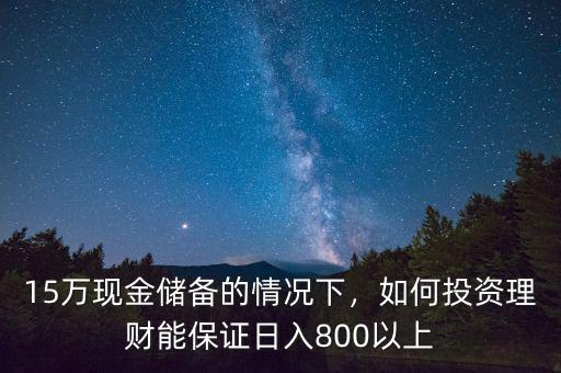 15萬現(xiàn)金儲備的情況下，如何投資理財能保證日入800以上