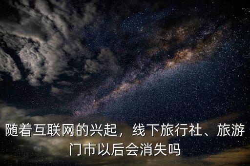 隨著互聯(lián)網(wǎng)的興起，線下旅行社、旅游門市以后會(huì)消失嗎