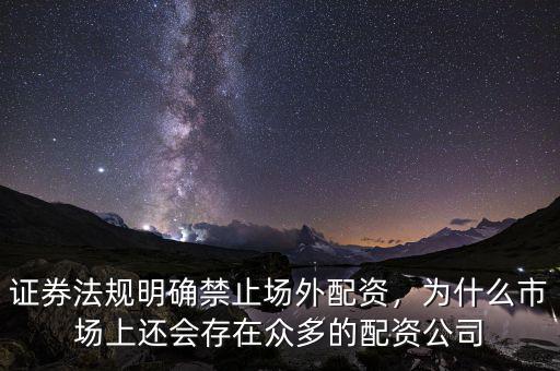 證券法規(guī)明確禁止場外配資，為什么市場上還會存在眾多的配資公司