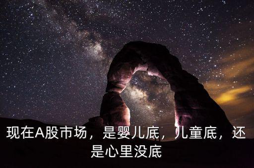 現(xiàn)在A股市場(chǎng)，是嬰兒底，兒童底，還是心里沒(méi)底