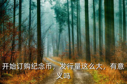 開(kāi)始訂購(gòu)紀(jì)念幣，發(fā)行量這么大，有意義嗎