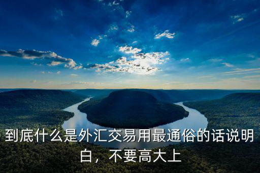 到底什么是外匯交易用最通俗的話說明白，不要高大上