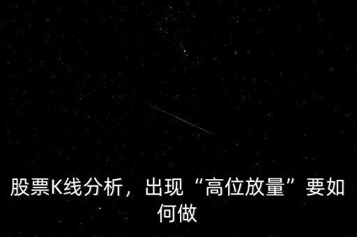 股票K線分析，出現(xiàn)“高位放量”要如何做