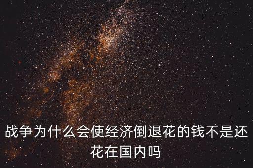 戰(zhàn)爭(zhēng)為什么會(huì)使經(jīng)濟(jì)倒退花的錢(qián)不是還花在國(guó)內(nèi)嗎