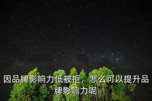 因品牌影響力低被拒，怎么可以提升品牌影響力呢