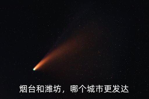 煙臺(tái)和濰坊，哪個(gè)城市更發(fā)達(dá)