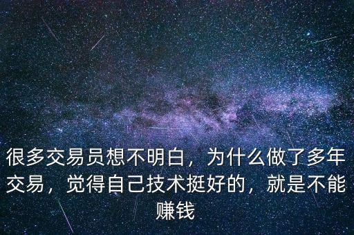 很多交易員想不明白，為什么做了多年交易，覺得自己技術(shù)挺好的，就是不能賺錢