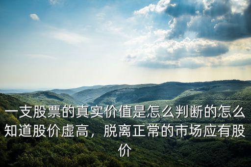 一支股票的真實價值是怎么判斷的怎么知道股價虛高，脫離正常的市場應(yīng)有股價