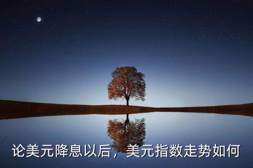 論美元降息以后，美元指數(shù)走勢(shì)如何