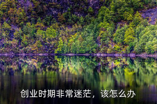 創(chuàng)業(yè)時期非常迷茫，該怎么辦