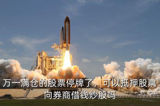 萬(wàn)一滿倉(cāng)的股票停牌了，可以抵押股票向券商借錢(qián)炒股嗎