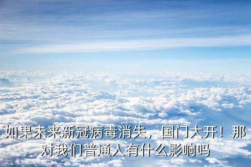 如果未來新冠病毒消失，國(guó)門大開！那對(duì)我們普通人有什么影響嗎