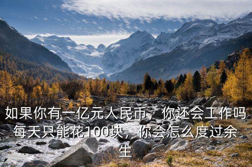 如果你有一億元人民幣，你還會(huì)工作嗎每天只能花100塊，你會(huì)怎么度過余生
