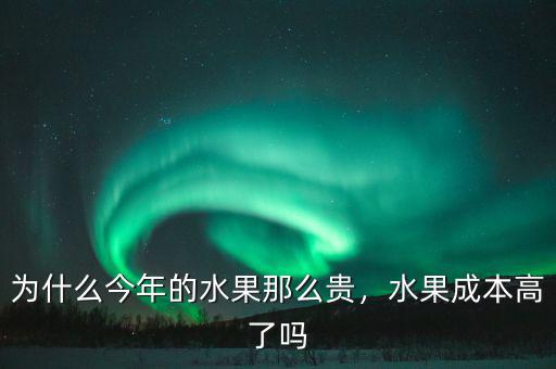 為什么今年的水果那么貴，水果成本高了嗎