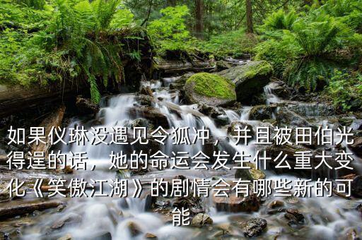 如果儀琳沒遇見令狐沖，并且被田伯光得逞的話，她的命運會發(fā)生什么重大變化《笑傲江湖》的劇情會有哪些新的可能