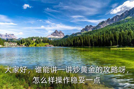 大家好，誰能講一講炒黃金的攻略呀，怎么樣操作穩(wěn)妥一點