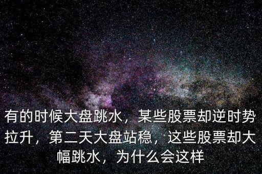 有的時(shí)候大盤跳水，某些股票卻逆時(shí)勢(shì)拉升，第二天大盤站穩(wěn)，這些股票卻大幅跳水，為什么會(huì)這樣