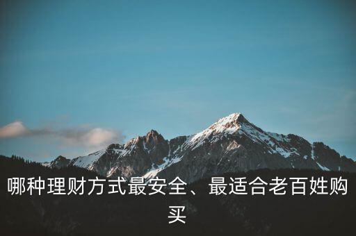 哪種理財(cái)方式最安全、最適合老百姓購(gòu)買