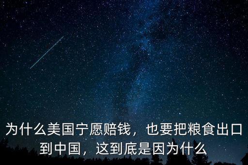 為什么美國寧愿賠錢，也要把糧食出口到中國，這到底是因為什么