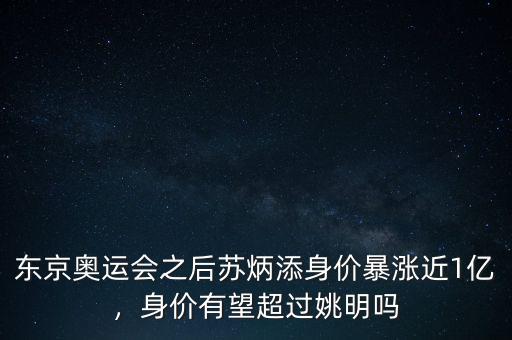 東京奧運(yùn)會(huì)之后蘇炳添身價(jià)暴漲近1億，身價(jià)有望超過(guò)姚明嗎