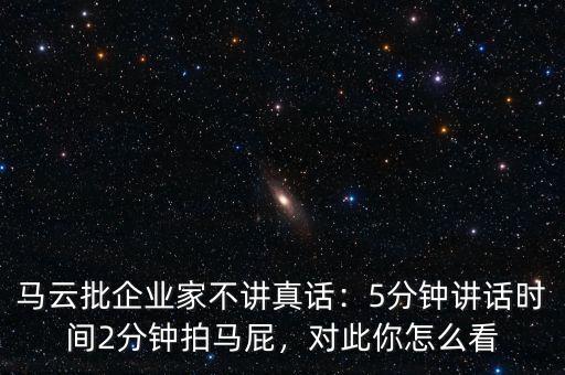 馬云批企業(yè)家不講真話：5分鐘講話時(shí)間2分鐘拍馬屁，對(duì)此你怎么看
