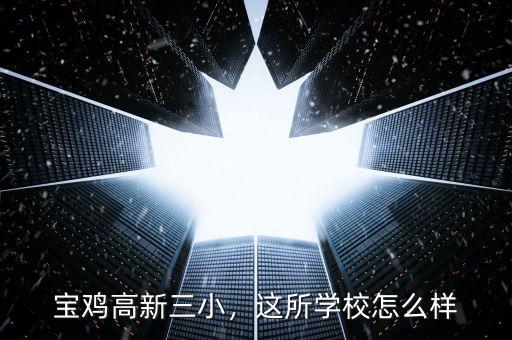 寶雞高新三小，這所學校怎么樣