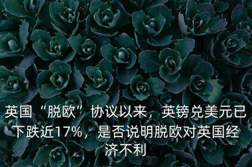 英國(guó)“脫歐”協(xié)議以來(lái)，英鎊兌美元已下跌近17%，是否說(shuō)明脫歐對(duì)英國(guó)經(jīng)濟(jì)不利