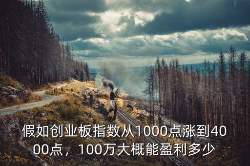 假如創(chuàng)業(yè)板指數從1000點漲到4000點，100萬大概能盈利多少