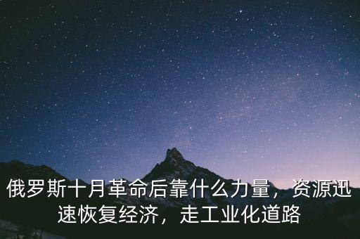 俄羅斯十月革命后靠什么力量，資源迅速恢復(fù)經(jīng)濟(jì)，走工業(yè)化道路