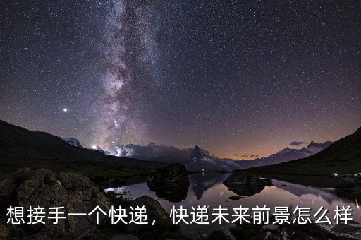 想接手一個(gè)快遞，快遞未來前景怎么樣