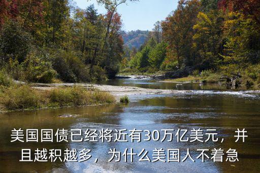 美國國債已經(jīng)將近有30萬億美元，并且越積越多，為什么美國人不著急