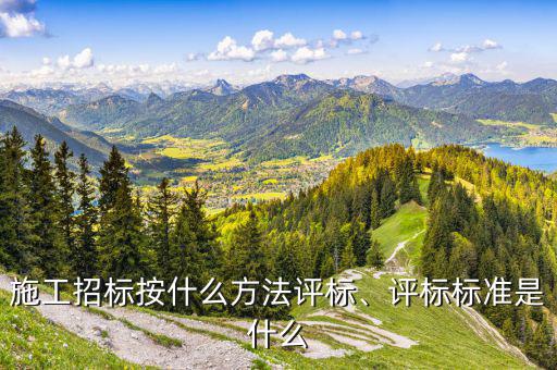 施工招標按什么方法評標、評標標準是什么
