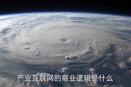產業(yè)互聯(lián)網的商業(yè)邏輯是什么