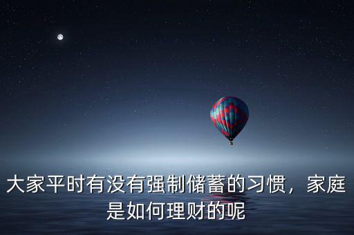 大家平時(shí)有沒有強(qiáng)制儲(chǔ)蓄的習(xí)慣，家庭是如何理財(cái)?shù)哪? class=