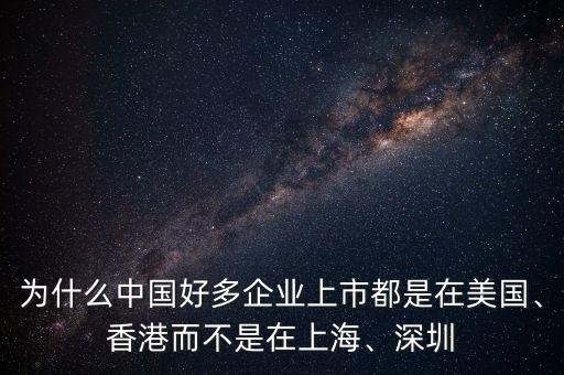為什么中國好多企業(yè)上市都是在美國、香港而不是在上海、深圳