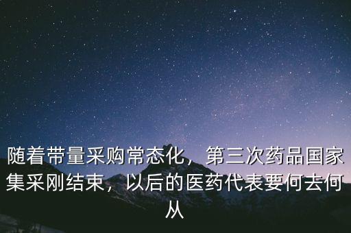 隨著帶量采購(gòu)常態(tài)化，第三次藥品國(guó)家集采剛結(jié)束，以后的醫(yī)藥代表要何去何從