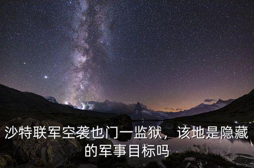 沙特聯(lián)軍空襲也門一監(jiān)獄，該地是隱藏的軍事目標嗎