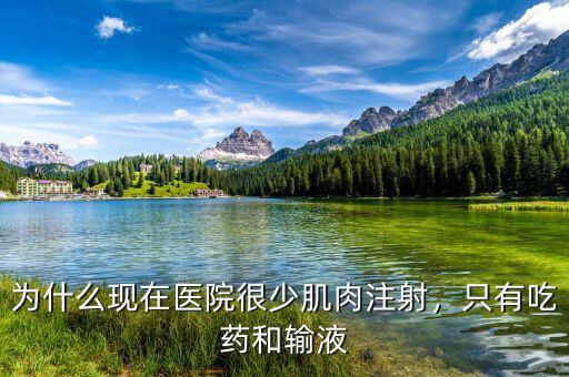 為什么現(xiàn)在醫(yī)院很少肌肉注射，只有吃藥和輸液