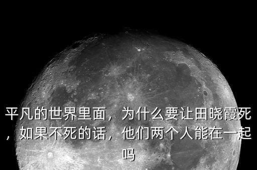 平凡的世界里面，為什么要讓田曉霞死，如果不死的話，他們兩個人能在一起嗎