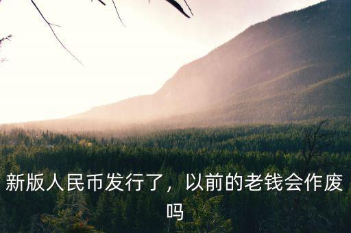 新版人民幣發(fā)行了，以前的老錢會(huì)作廢嗎