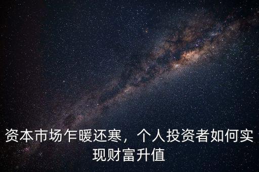 資本市場乍暖還寒，個人投資者如何實現(xiàn)財富升值