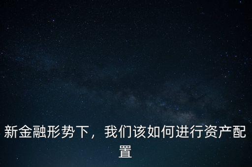 新金融形勢下，我們該如何進行資產(chǎn)配置