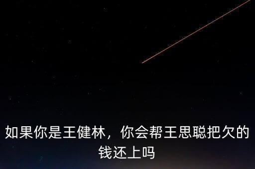 如果你是王健林，你會幫王思聰把欠的錢還上嗎