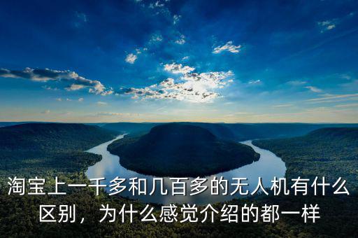 淘寶上一千多和幾百多的無人機(jī)有什么區(qū)別，為什么感覺介紹的都一樣
